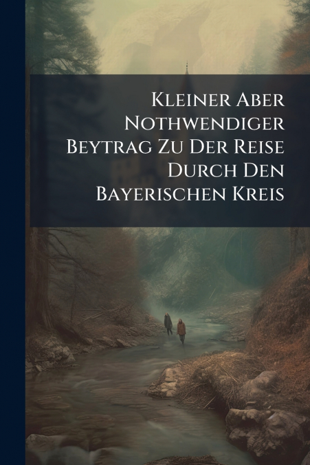 Kleiner Aber Nothwendiger Beytrag Zu Der Reise Durch Den Bayerischen Kreis