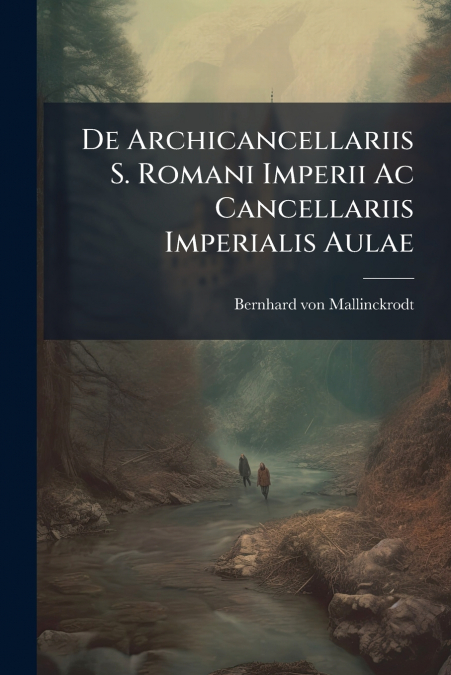De Archicancellariis S. Romani Imperii Ac Cancellariis Imperialis Aulae