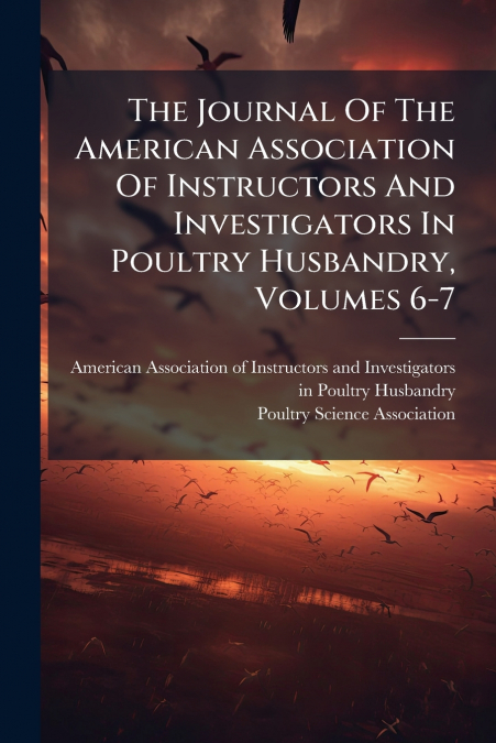 The Journal Of The American Association Of Instructors And Investigators In Poultry Husbandry, Volumes 6-7