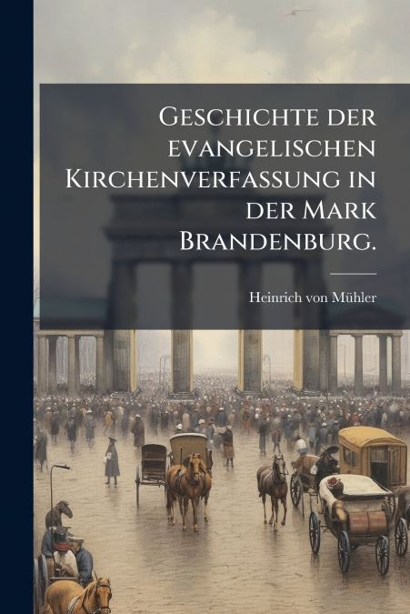 Geschichte der evangelischen Kirchenverfassung in der Mark Brandenburg.