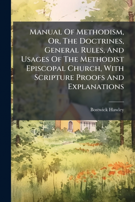 Manual Of Methodism, Or, The Doctrines, General Rules, And Usages Of The Methodist Episcopal Church, With Scripture Proofs And Explanations