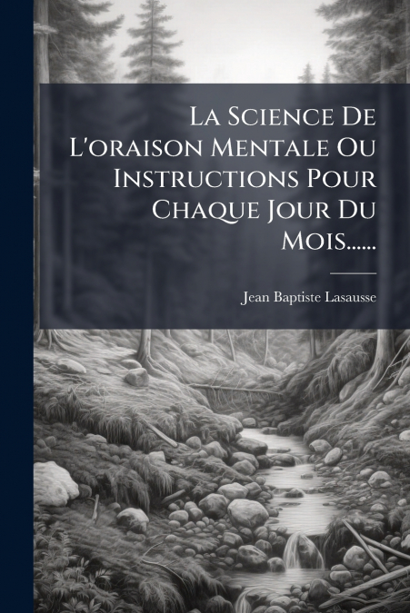 La Science De L’oraison Mentale Ou Instructions Pour Chaque Jour Du Mois......