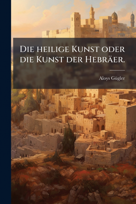 Die heilige Kunst oder die Kunst der Hebräer.
