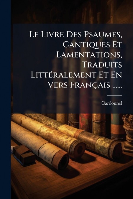 Le Livre Des Psaumes, Cantiques Et Lamentations, Traduits Littéralement Et En Vers Français ......
