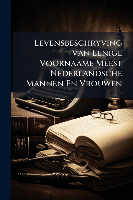 Levensbeschryving Van Eenige Voornaame Meest Nederlandsche Mannen En Vrouwen