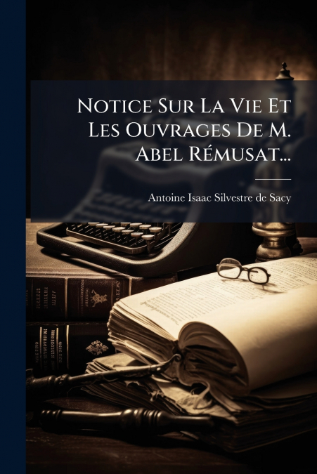 Notice Sur La Vie Et Les Ouvrages De M. Abel Rémusat...