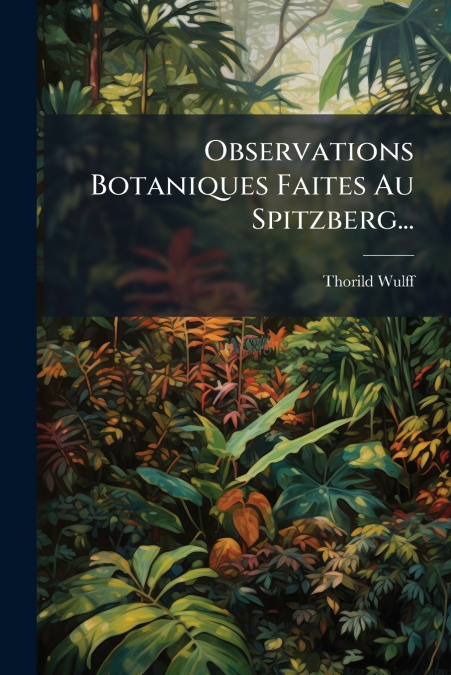 Observations Botaniques Faites Au Spitzberg...