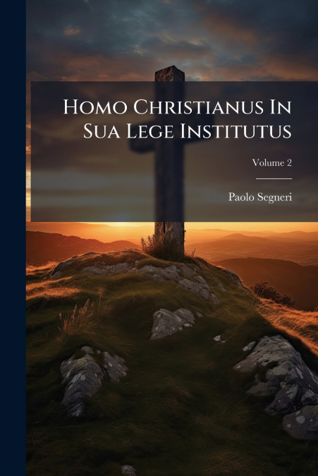 Homo Christianus In Sua Lege Institutus; Volume 2