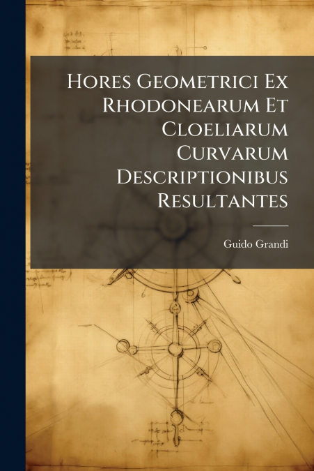 Hores Geometrici Ex Rhodonearum Et Cloeliarum Curvarum Descriptionibus Resultantes
