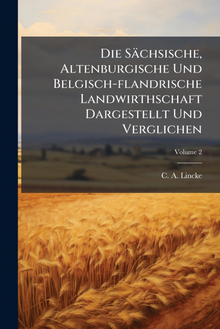 Die Sächsische, Altenburgische Und Belgisch-flandrische Landwirthschaft Dargestellt Und Verglichen; Volume 2