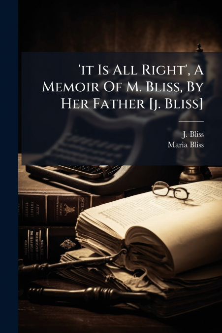 ’it Is All Right’, A Memoir Of M. Bliss, By Her Father [j. Bliss]