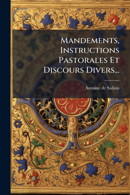 Mandements, Instructions Pastorales Et Discours Divers...