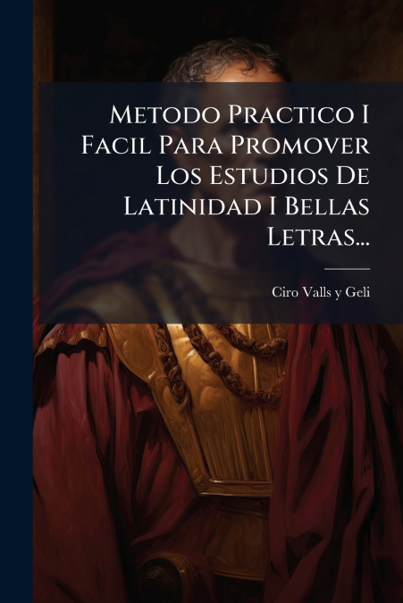 Metodo Practico I Facil Para Promover Los Estudios De Latinidad I Bellas Letras...