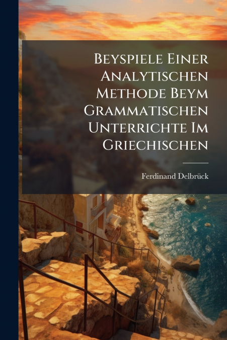 Beyspiele Einer Analytischen Methode Beym Grammatischen Unterrichte Im Griechischen