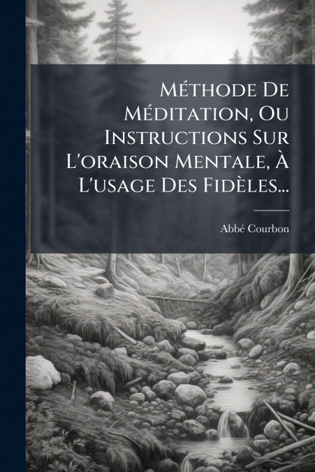 Méthode De Méditation, Ou Instructions Sur L’oraison Mentale, À L’usage Des Fidèles...