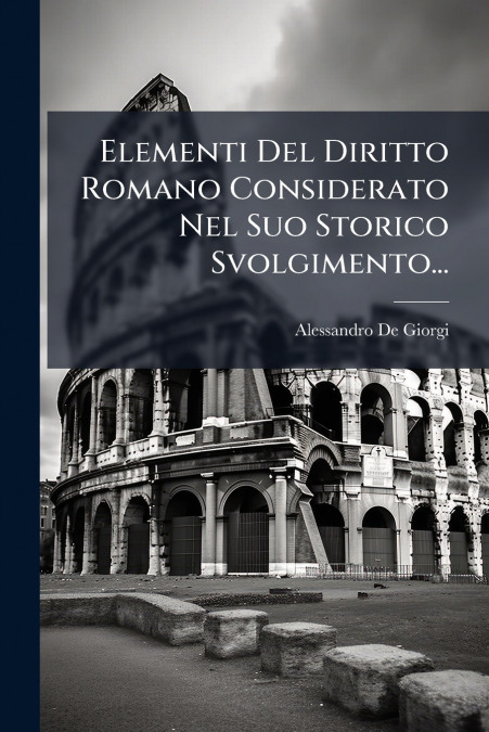 Elementi Del Diritto Romano Considerato Nel Suo Storico Svolgimento...