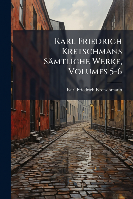 Karl Friedrich Kretschmans Sämtliche Werke, Volumes 5-6