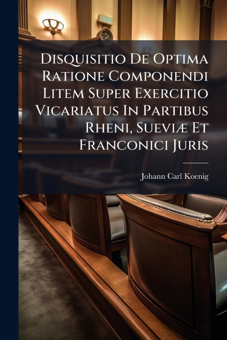 Disquisitio De Optima Ratione Componendi Litem Super Exercitio Vicariatus In Partibus Rheni, Sueviæ Et Franconici Juris