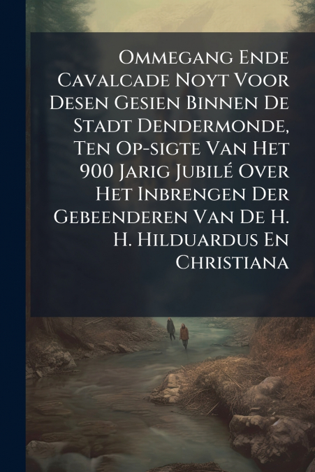 Ommegang Ende Cavalcade Noyt Voor Desen Gesien Binnen De Stadt Dendermonde, Ten Op-sigte Van Het 900 Jarig Jubilé Over Het Inbrengen Der Gebeenderen Van De H. H. Hilduardus En Christiana
