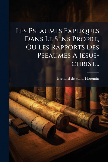 Les Pseaumes Expliqués Dans Le Sens Propre, Ou Les Rapports Des Pseaumes A Jesus-christ...