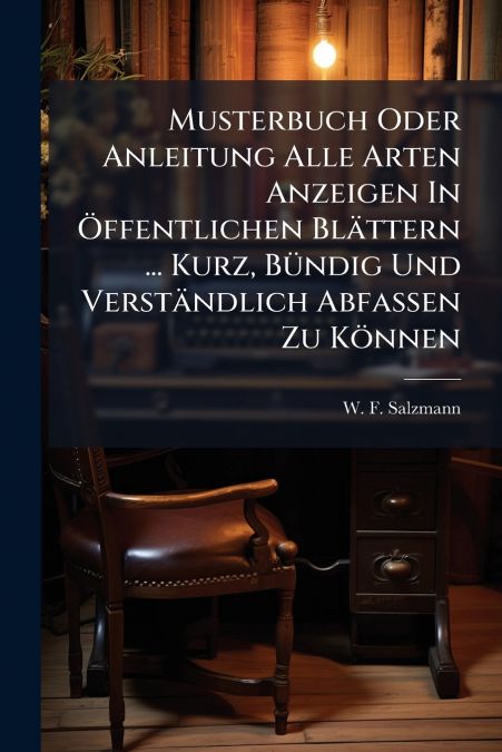 Musterbuch Oder Anleitung Alle Arten Anzeigen In Öffentlichen Blättern ... Kurz, Bündig Und Verständlich Abfassen Zu Können