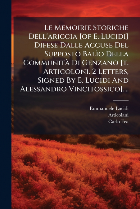 Le Memoirie Storiche Dell’ariccia [of E. Lucidi] Difese Dalle Accuse Del Supposto Balìo Della Communità Di Genzano [t. Articoloni. 2 Letters, Signed By E. Lucidi And Alessandro Vincitossico]....