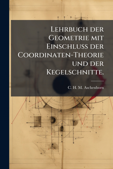 Lehrbuch der Geometrie mit Einschluß der Coordinaten-Theorie und der Kegelschnitte.