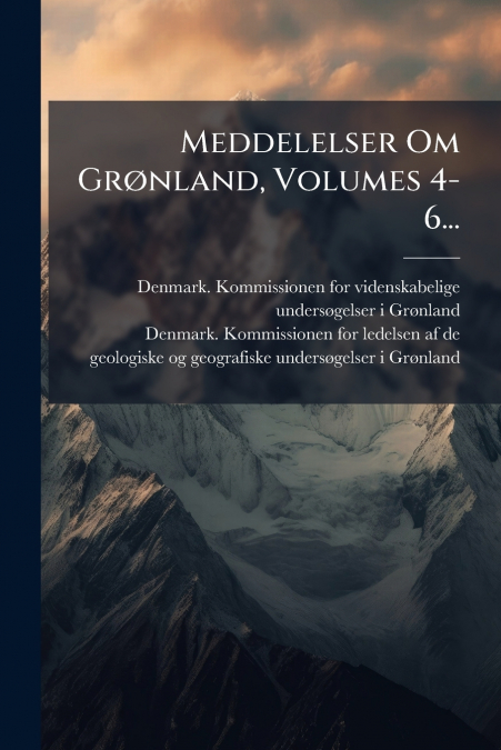 Meddelelser Om Grønland, Volumes 4-6...