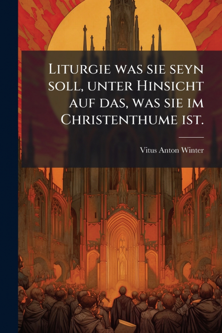 Liturgie was sie seyn soll, unter Hinsicht auf das, was sie im Christenthume ist.