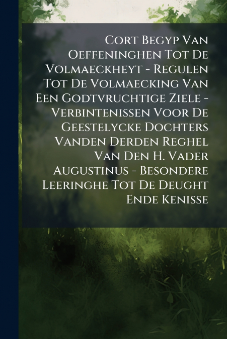 Cort Begyp Van Oeffeninghen Tot De Volmaeckheyt - Regulen Tot De Volmaecking Van Een Godtvruchtige Ziele - Verbintenissen Voor De Geestelycke Dochters Vanden Derden Reghel Van Den H. Vader Augustinus 