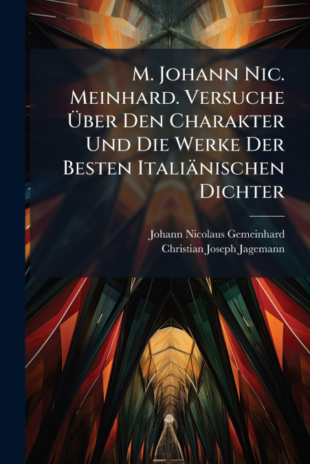 M. Johann Nic. Meinhard. Versuche Über Den Charakter Und Die Werke Der Besten Italiänischen Dichter