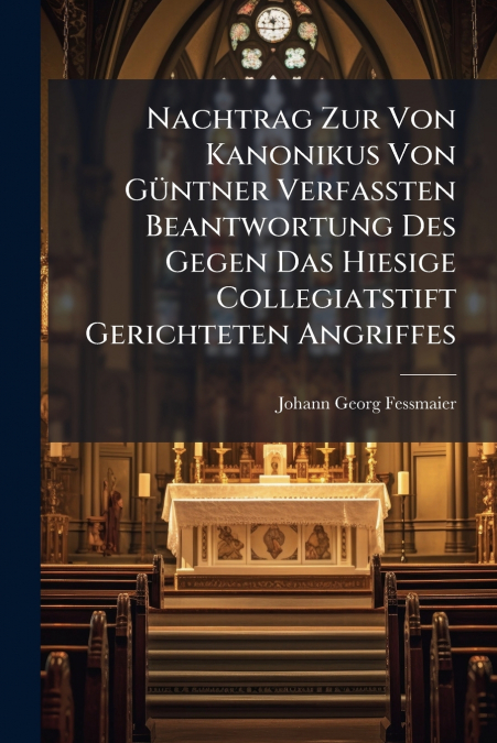 Nachtrag Zur Von Kanonikus Von Güntner Verfaßten Beantwortung Des Gegen Das Hiesige Collegiatstift Gerichteten Angriffes