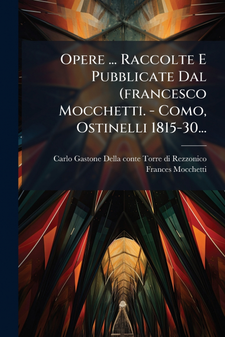 Opere ... Raccolte E Pubblicate Dal (francesco Mocchetti. - Como, Ostinelli 1815-30...