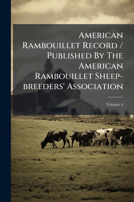 American Rambouillet Record / Published By The American Rambouillet Sheep-breeders’ Association; Volume 4