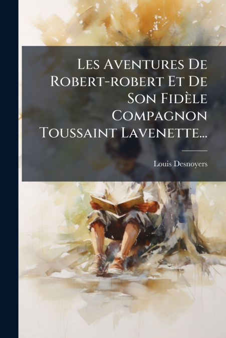 Les Aventures De Robert-robert Et De Son Fidèle Compagnon Toussaint Lavenette...