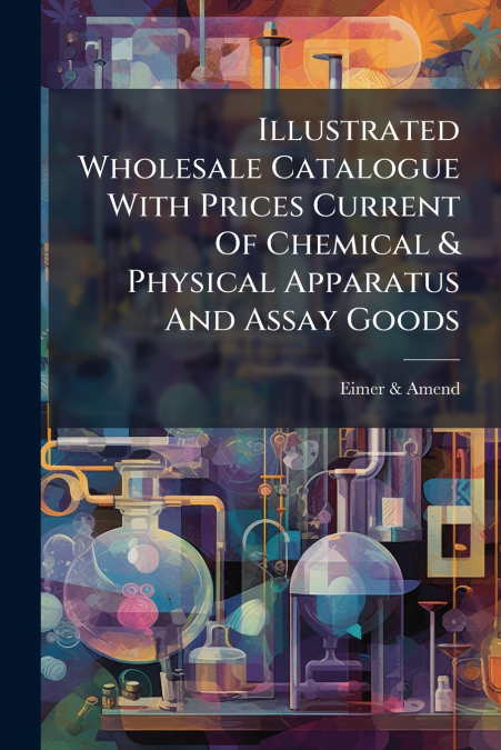Illustrated Wholesale Catalogue With Prices Current Of Chemical & Physical Apparatus And Assay Goods