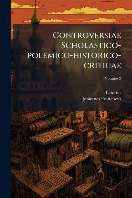 Controversiae Scholastico-polemico-historico-criticae; Volume 3