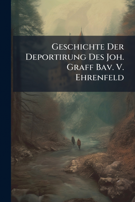 Geschichte Der Deportirung Des Joh. Graff Bav. V. Ehrenfeld