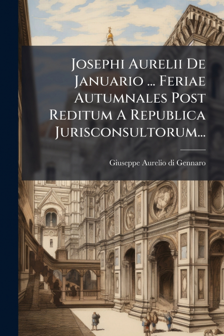 Josephi Aurelii De Januario ... Feriae Autumnales Post Reditum A Republica Jurisconsultorum...