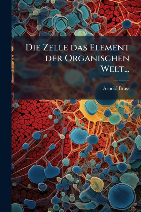 Die Zelle das Element der Organischen Welt...