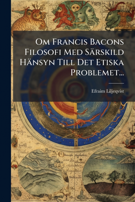 Om Francis Bacons Filosofi Med Särskild Hänsyn Till Det Etiska Problemet...