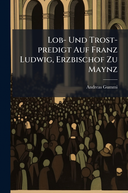 Lob- Und Trost-predigt Auf Franz Ludwig, Erzbischof Zu Maynz
