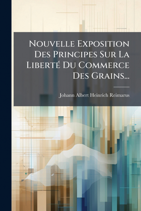 Nouvelle Exposition Des Principes Sur La Liberté Du Commerce Des Grains...