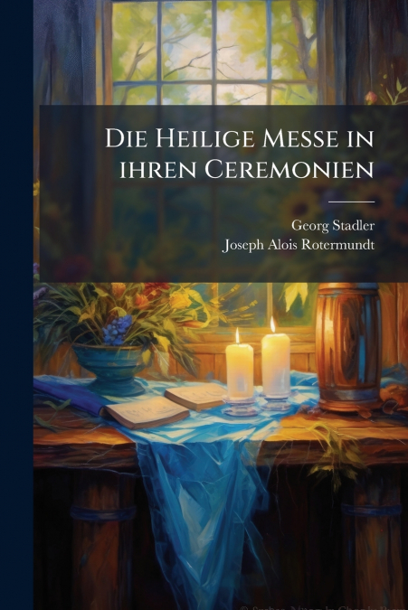 Die Heilige Messe in ihren Ceremonien