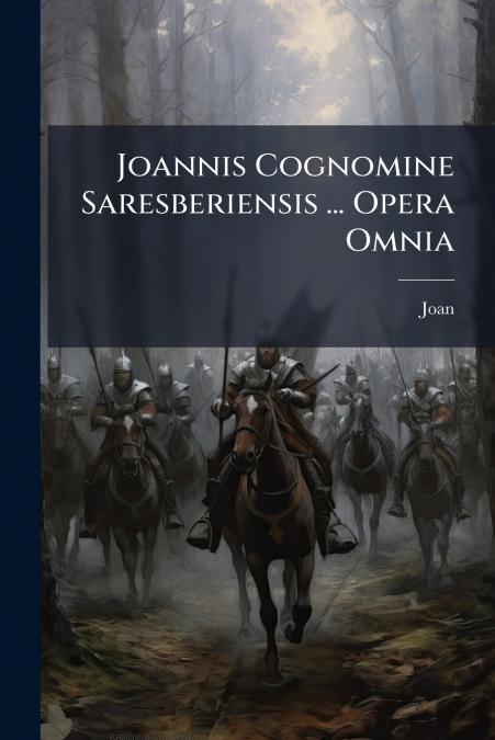 Joannis Cognomine Saresberiensis ... Opera Omnia