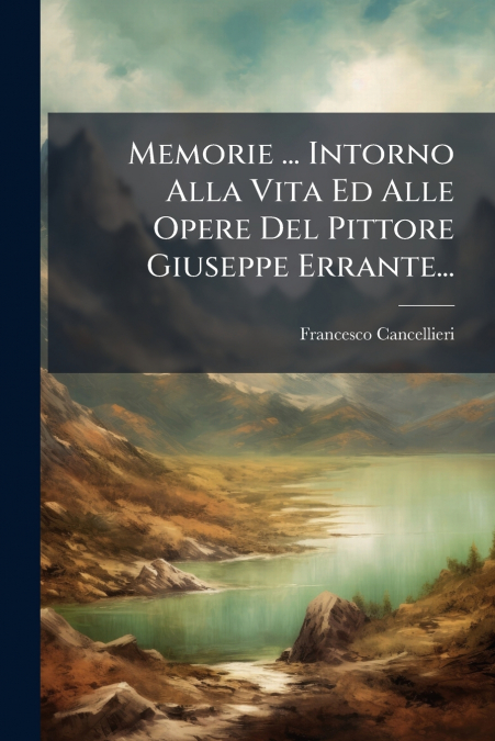 Memorie ... Intorno Alla Vita Ed Alle Opere Del Pittore Giuseppe Errante...
