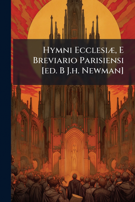 Hymni Ecclesiæ, E Breviario Parisiensi [ed. B J.h. Newman]