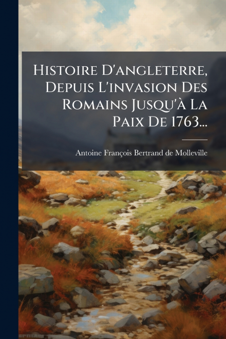 Histoire D’angleterre, Depuis L’invasion Des Romains Jusqu’à La Paix De 1763...