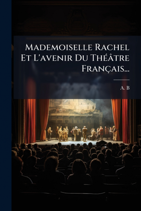 Mademoiselle Rachel Et L’avenir Du Théâtre Français...