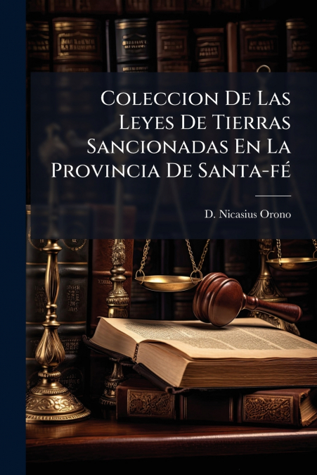 Coleccion De Las Leyes De Tierras Sancionadas En La Provincia De Santa-fé